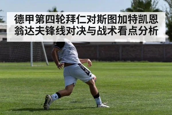 德甲第四轮拜仁对斯图加特凯恩翁达夫锋线对决与战术看点分析 - CS:GO