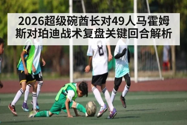 2026超级碗酋长对49人马霍姆斯对珀迪战术复盘关键回合解析
