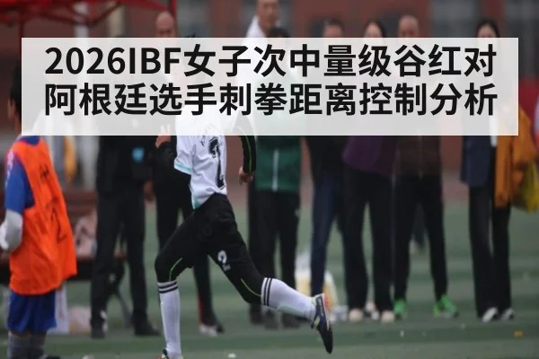 2026IBF女子次中量级谷红对阿根廷选手刺拳距离控制分析